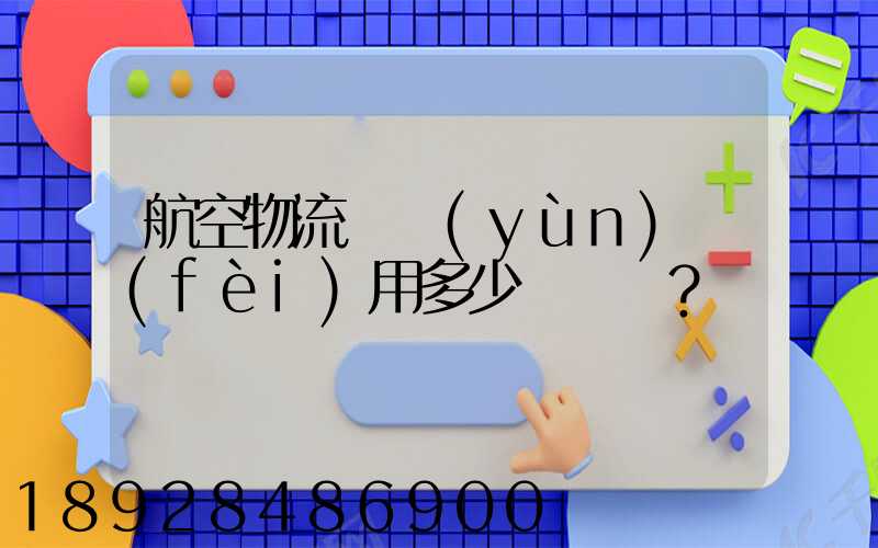 航空物流貨運(yùn)費(fèi)用多少？